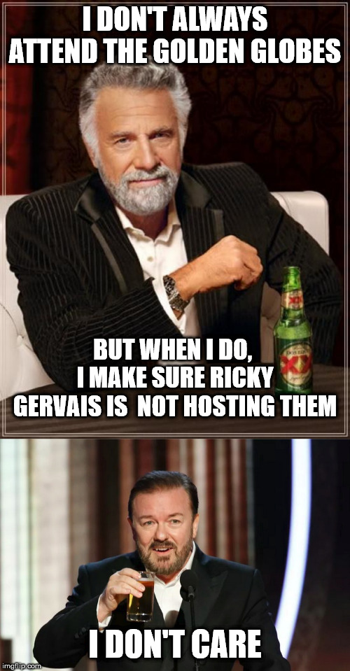 The Most Interesting Man In The World | I DON'T ALWAYS ATTEND THE GOLDEN GLOBES; BUT WHEN I DO,  I MAKE SURE RICKY GERVAIS IS  NOT HOSTING THEM; I DON'T CARE | image tagged in memes,the most interesting man in the world,ricky gervais | made w/ Imgflip meme maker