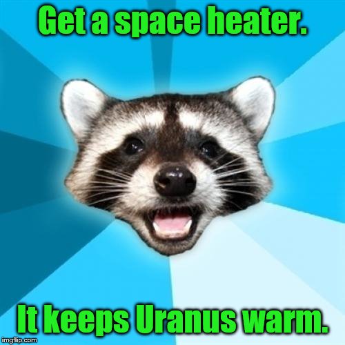 Lame Pun Coon Meme | Get a space heater. It keeps Uranus warm. | image tagged in memes,lame pun coon | made w/ Imgflip meme maker