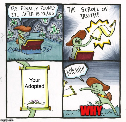 The Scroll Of Truth | Your Adopted; WHY | image tagged in memes,the scroll of truth | made w/ Imgflip meme maker