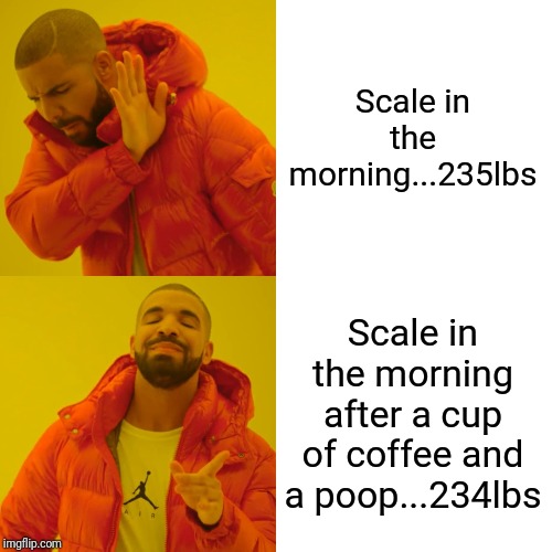 Drake Hotline Bling | Scale in the morning...235lbs; Scale in the morning after a cup of coffee and a poop...234lbs | image tagged in memes,drake hotline bling | made w/ Imgflip meme maker