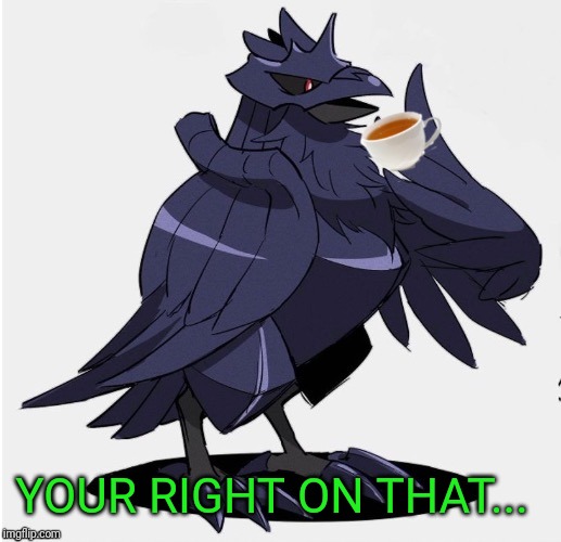 The_Tea_Drinking_Corviknight | YOUR RIGHT ON THAT... | image tagged in the_tea_drinking_corviknight | made w/ Imgflip meme maker