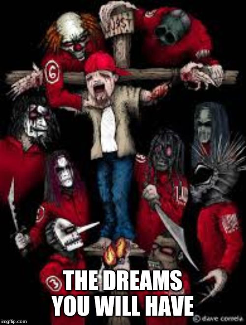 SlipKnot but they are Demons. | THE DREAMS YOU WILL HAVE | image tagged in slipknot but they are demons | made w/ Imgflip meme maker