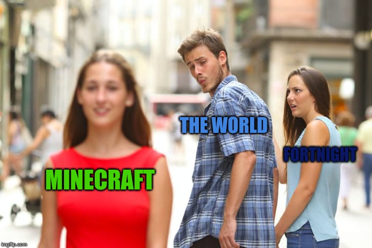 Distracted Boyfriend | THE WORLD; FORTNIGHT; MINECRAFT | image tagged in memes,distracted boyfriend | made w/ Imgflip meme maker