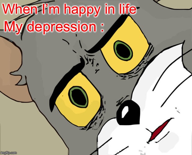 Unsettled Tom | When I’m happy in life; My depression : | image tagged in memes,unsettled tom | made w/ Imgflip meme maker