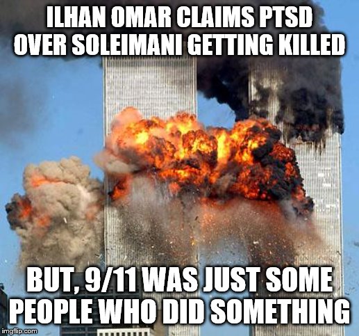 9/11 | ILHAN OMAR CLAIMS PTSD OVER SOLEIMANI GETTING KILLED; BUT, 9/11 WAS JUST SOME PEOPLE WHO DID SOMETHING | image tagged in 9/11,memes,political memes | made w/ Imgflip meme maker