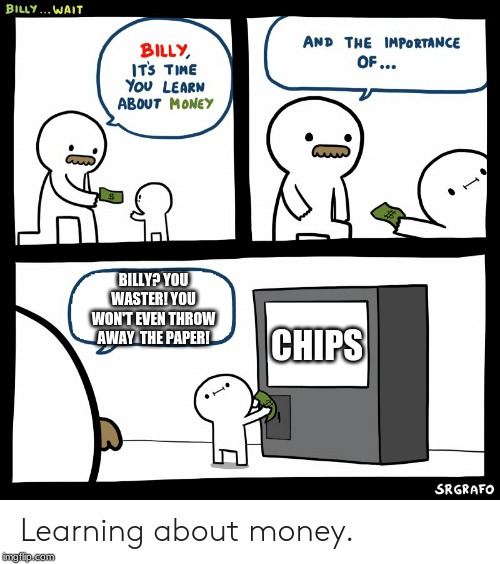 Billy Learning About Money | BILLY? YOU WASTER! YOU WON'T EVEN THROW AWAY  THE PAPER! CHIPS | image tagged in billy learning about money | made w/ Imgflip meme maker