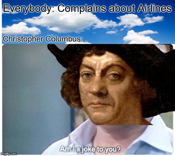 It was cramped, bumpy, food was scarce, nothing to do, but if you were Black, that wasn't even half of it | Everybody: Complains about Airlines; Christopher Columbus: | image tagged in united airlines,plane,christopher columbus,history,am i a joke to you,why must you hurt me in this way | made w/ Imgflip meme maker
