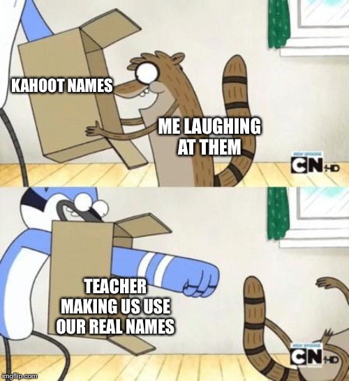 Mordecai Punches Rigby Through a Box | KAHOOT NAMES; ME LAUGHING AT THEM; TEACHER MAKING US USE OUR REAL NAMES | image tagged in mordecai punches rigby through a box | made w/ Imgflip meme maker