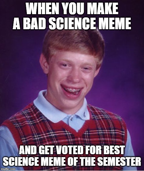 Bad Luck Brian Meme | WHEN YOU MAKE A BAD SCIENCE MEME; AND GET VOTED FOR BEST SCIENCE MEME OF THE SEMESTER | image tagged in memes,bad luck brian | made w/ Imgflip meme maker