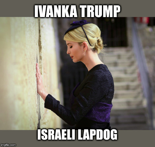 Israel Lapdog | IVANKA TRUMP; ISRAELI LAPDOG | image tagged in ivanka trump,israel,political meme,trump,fake af | made w/ Imgflip meme maker