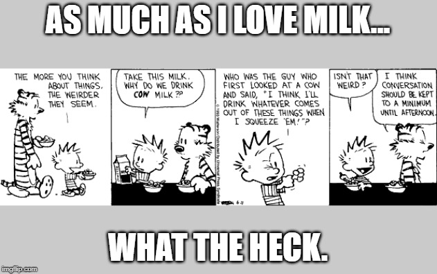 AS MUCH AS I LOVE MILK... WHAT THE HECK. | made w/ Imgflip meme maker