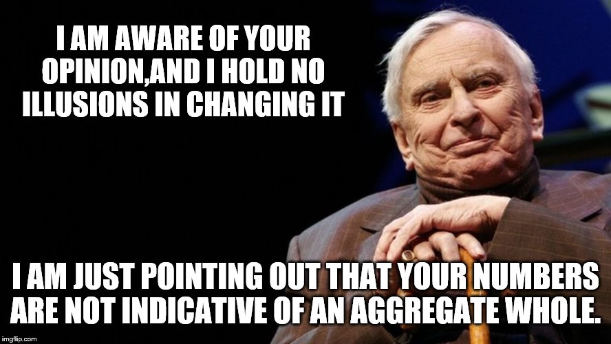 I AM AWARE OF YOUR OPINION,AND I HOLD NO ILLUSIONS IN CHANGING IT I AM JUST POINTING OUT THAT YOUR NUMBERS ARE NOT INDICATIVE OF AN AGGREGAT | made w/ Imgflip meme maker