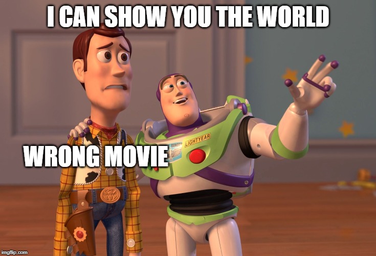X, X Everywhere Meme | I CAN SHOW YOU THE WORLD; WRONG MOVIE | image tagged in memes,x x everywhere | made w/ Imgflip meme maker