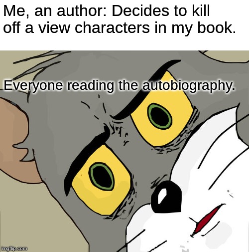 Unsettled Tom Meme | Me, an author: Decides to kill off a view characters in my book. Everyone reading the autobiography. | image tagged in memes,unsettled tom | made w/ Imgflip meme maker