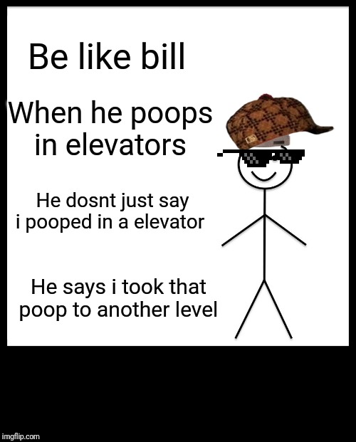 Be Like Bill Meme | Be like bill; When he poops in elevators; He dosnt just say i pooped in a elevator; He says i took that poop to another level | image tagged in memes,be like bill | made w/ Imgflip meme maker