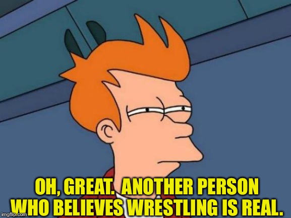 Futurama Fry Meme | OH, GREAT.  ANOTHER PERSON WHO BELIEVES WRESTLING IS REAL. | image tagged in memes,futurama fry | made w/ Imgflip meme maker