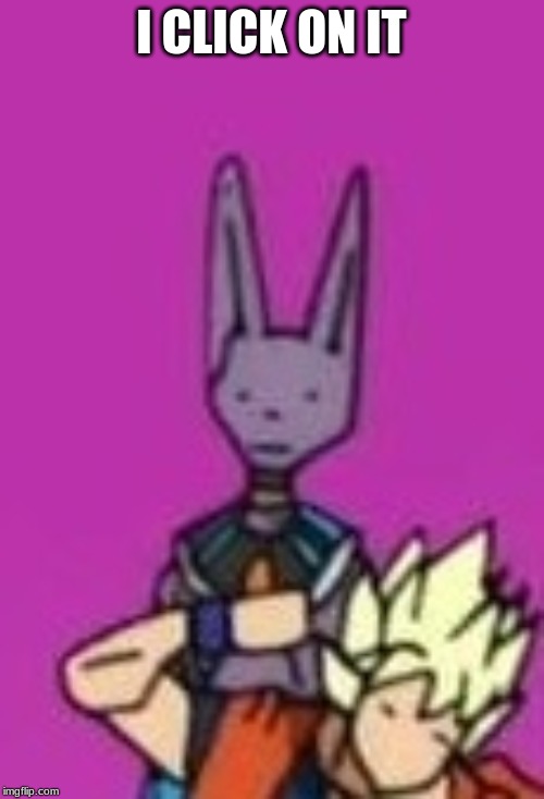 Ditto Beerus | I CLICK ON IT | image tagged in ditto beerus | made w/ Imgflip meme maker