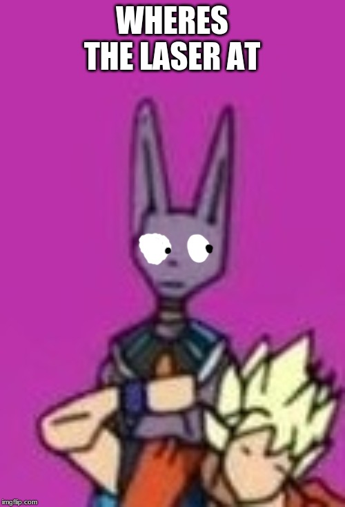 Ditto Beerus | WHERES THE LASER AT | image tagged in ditto beerus | made w/ Imgflip meme maker