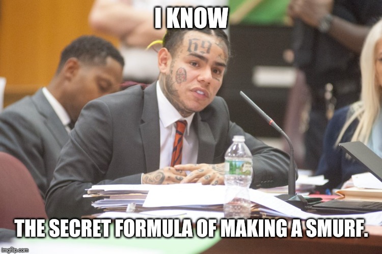 Tekashi 6ix9ine testifies | I KNOW; THE SECRET FORMULA OF MAKING A SMURF. | image tagged in tekashi 6ix9ine testifies | made w/ Imgflip meme maker