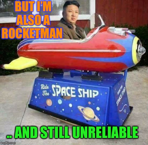 Rocket Man | BUT I’M ALSO A ROCKETMAN .. AND STILL UNRELIABLE | image tagged in rocket man | made w/ Imgflip meme maker