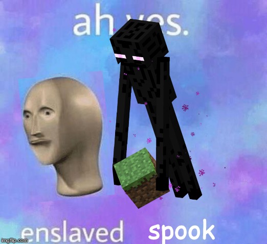 Ah Yes enslaved | spook | image tagged in ah yes enslaved | made w/ Imgflip meme maker