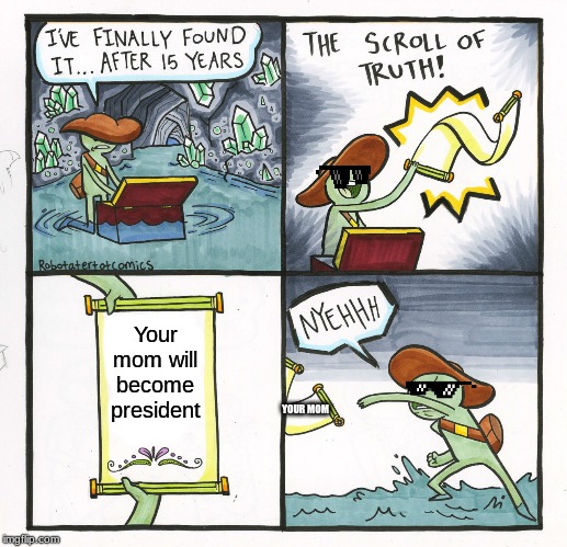 Your mom | Your mom will become president; YOUR MOM | image tagged in memes,the scroll of truth | made w/ Imgflip meme maker