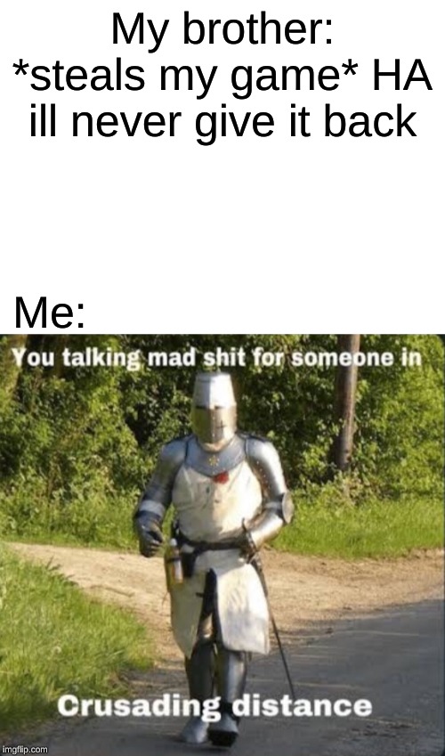 You talk MAD shiz | My brother: *steals my game* HA ill never give it back; Me: | image tagged in blank white template | made w/ Imgflip meme maker