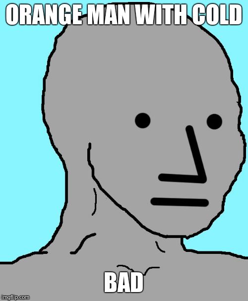 NPC Meme | ORANGE MAN WITH COLD BAD | image tagged in memes,npc | made w/ Imgflip meme maker