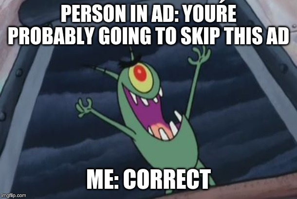 Plankton evil laugh | PERSON IN AD: YOUŔE PROBABLY GOING TO SKIP THIS AD; ME: CORRECT | image tagged in plankton evil laugh | made w/ Imgflip meme maker