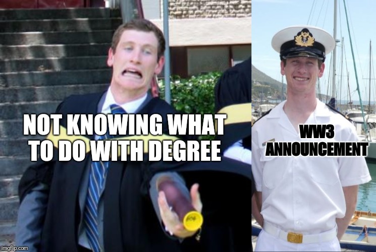 WW3 | WW3 ANNOUNCEMENT; NOT KNOWING WHAT TO DO WITH DEGREE | image tagged in world war 3 | made w/ Imgflip meme maker