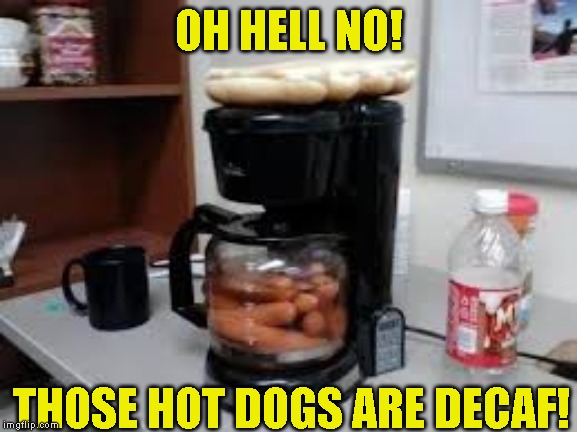 Decaf is evil, sure I drink it, but evil!! | OH HELL NO! THOSE HOT DOGS ARE DECAF! | image tagged in just a joke | made w/ Imgflip meme maker
