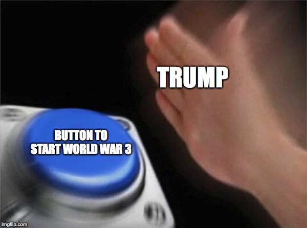 Blank Nut Button | TRUMP; BUTTON TO START WORLD WAR 3 | image tagged in memes,blank nut button | made w/ Imgflip meme maker