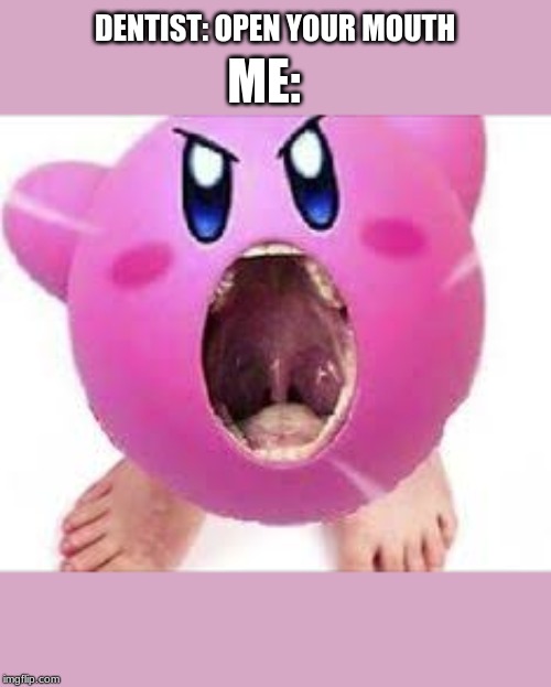 kerbie at dontest | DENTIST: OPEN YOUR MOUTH; ME: | image tagged in cursed image,meme,kirby,dentist,random | made w/ Imgflip meme maker