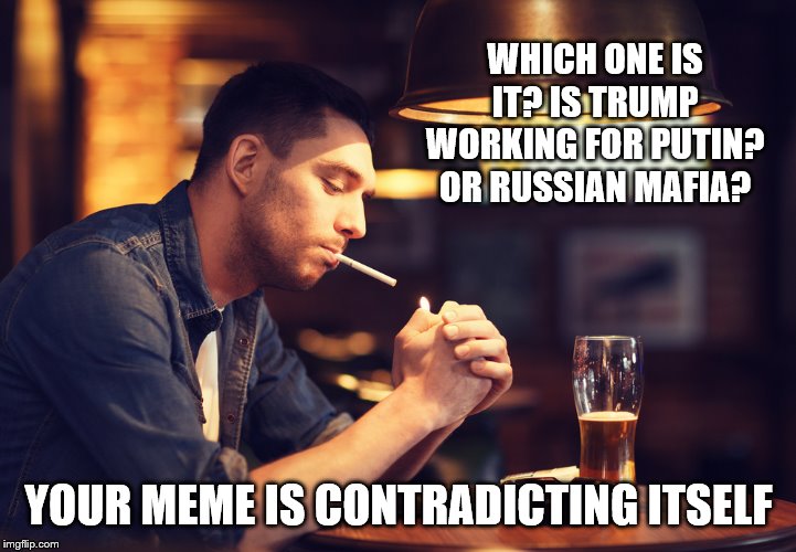 WHICH ONE IS IT? IS TRUMP WORKING FOR PUTIN? OR RUSSIAN MAFIA? YOUR MEME IS CONTRADICTING ITSELF | made w/ Imgflip meme maker