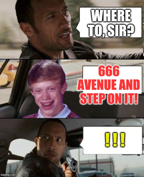 Rock driving Bad Luck Brian | WHERE TO, SIR? 666 AVENUE AND STEP ON IT! ! ! ! | image tagged in rock driving bad luck brian | made w/ Imgflip meme maker