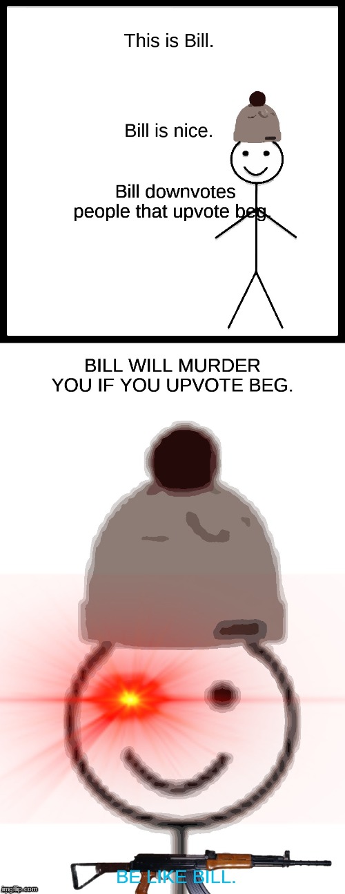 Bill. | image tagged in be like bill,murder,funny,upvote,downvote,watching | made w/ Imgflip meme maker