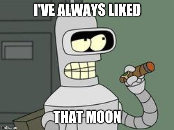 Bender Futurama cigar | I'VE ALWAYS LIKED THAT MOON | image tagged in bender futurama cigar | made w/ Imgflip meme maker
