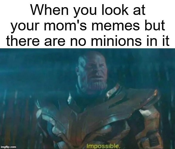 Mom thank you for not having minions | When you look at your mom's memes but there are no minions in it | image tagged in thanos impossible,funny,memes,minions,mom,moms | made w/ Imgflip meme maker