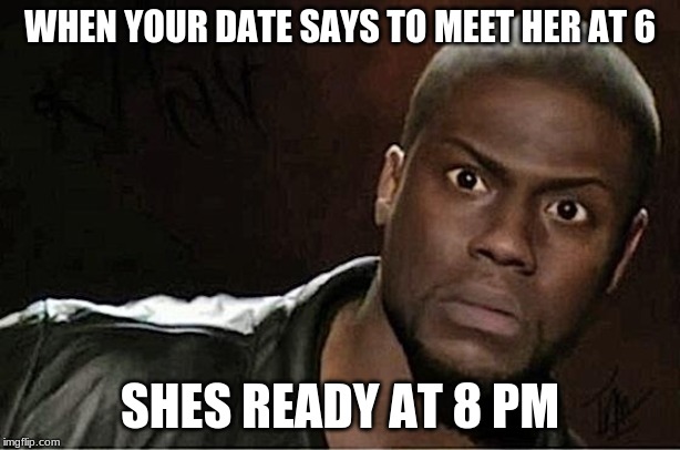 Kevin Hart | WHEN YOUR DATE SAYS TO MEET HER AT 6; SHES READY AT 8 PM | image tagged in memes,kevin hart | made w/ Imgflip meme maker