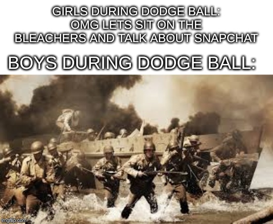 GIRLS DURING DODGE BALL: OMG LETS SIT ON THE BLEACHERS AND TALK ABOUT SNAPCHAT; BOYS DURING DODGE BALL: | made w/ Imgflip meme maker