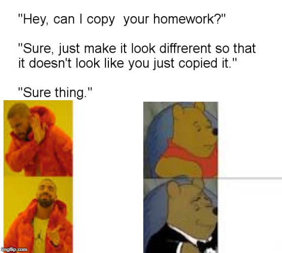 I just realized this! | image tagged in tuxedo winnie the pooh,drake hotline bling,hey can i copy your homework | made w/ Imgflip meme maker