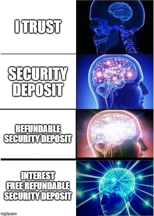 Expanding Brain | I TRUST; SECURITY DEPOSIT; REFUNDABLE SECURITY DEPOSIT; INTEREST FREE REFUNDABLE SECURITY DEPOSIT | image tagged in memes,expanding brain | made w/ Imgflip meme maker