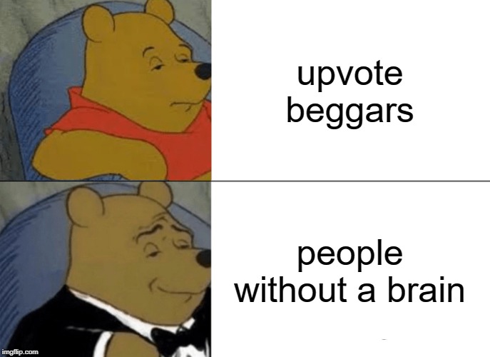Tuxedo Winnie The Pooh | upvote beggars; people without a brain | image tagged in memes,tuxedo winnie the pooh,funny,upvote begging,begging for upvotes | made w/ Imgflip meme maker