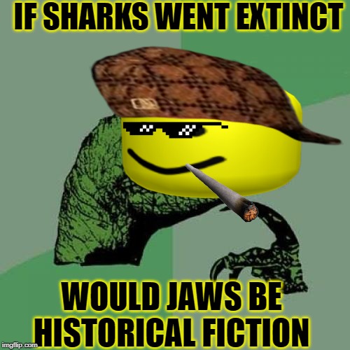 Philosoraptor Meme | IF SHARKS WENT EXTINCT; WOULD JAWS BE HISTORICAL FICTION | image tagged in memes,philosoraptor | made w/ Imgflip meme maker