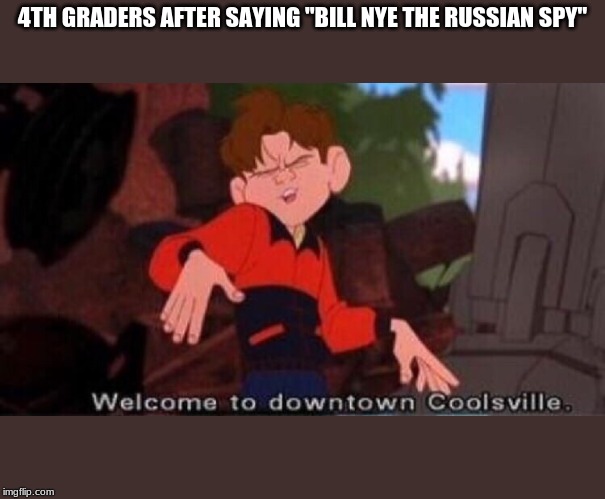 Welcome to Downtown Coolsville | 4TH GRADERS AFTER SAYING "BILL NYE THE RUSSIAN SPY" | image tagged in welcome to downtown coolsville | made w/ Imgflip meme maker