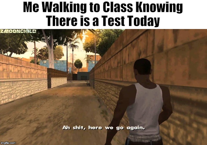 Here we go again | Me Walking to Class Knowing
There is a Test Today | image tagged in here we go again | made w/ Imgflip meme maker
