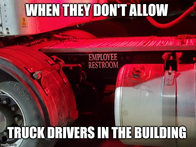 Truck drivers | WHEN THEY DON'T ALLOW; TRUCK DRIVERS IN THE BUILDING | image tagged in truck driver | made w/ Imgflip meme maker