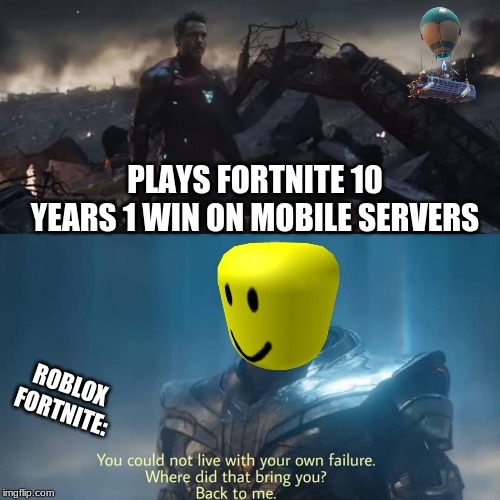 Thanos you could not live with your own failure | PLAYS FORTNITE 10 YEARS 1 WIN ON MOBILE SERVERS; ROBLOX FORTNITE: | image tagged in thanos you could not live with your own failure | made w/ Imgflip meme maker