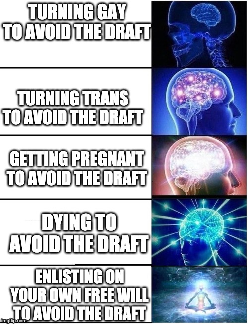 Expanding Brain 5 Panel | TURNING GAY TO AVOID THE DRAFT TURNING TRANS TO AVOID THE DRAFT GETTING PREGNANT TO AVOID THE DRAFT DYING TO AVOID THE DRAFT ENLISTING ON YO | image tagged in expanding brain 5 panel | made w/ Imgflip meme maker