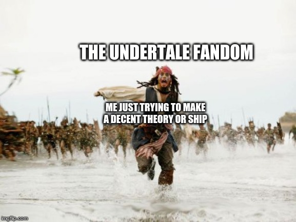 Jack Sparrow Being Chased | THE UNDERTALE FANDOM; ME JUST TRYING TO MAKE A DECENT THEORY OR SHIP | image tagged in memes,jack sparrow being chased | made w/ Imgflip meme maker